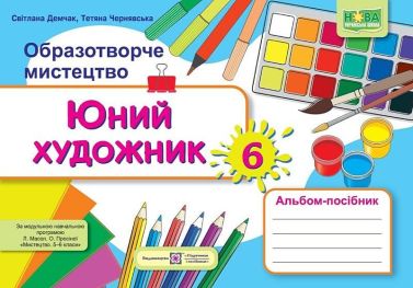 Альбом-посібник Юний художник Образотворче мистецтво 6 клас НУШ За програмою Л. Масол О. Просіної  Авт: С. Демчак Т. Чернявська Вид-во: Підручники і посібники