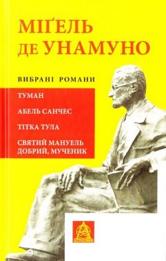 Вибрані романи: Туман. Абель Санчес. Тітка Тула. Святий Мануель Добрий, мученик Авт: Міґель де Унамуно Вид-во: Астролябія - Ексклюзивна класика