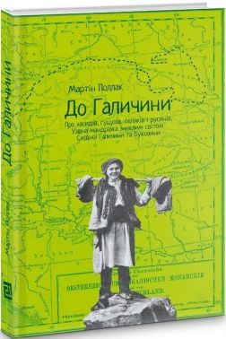 До Галичини. Про хасидів, гуцулів, поляків і русинів Авт: Мартін Поллак Вид-во: Видавництво 21