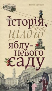 Історія, варта цілого яблуневого саду Авт: Максим Дупешко Вид-во: Видавництво 21 Історія, варта цілого яблуневого саду Авт: Максим Дупешко Вид-во: Видавництво 21