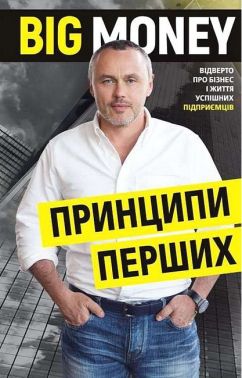 Big Money. Принципи перших. Відверто про бізнес і життя успішних підприємців Big Money. Принципи перших. Відверто про бізнес і життя успішних підприємців - Психологія Бізнесу