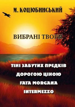 Михайло Коцюбинський. Вибрані твори. Тіні забутих предків. Дорогою ціною. Fata Morgana. Intermezzo Авт: Михайло Коцюбинський Вид-во: Андронум Михайло Коцюбинський. Вибрані твори. Тіні забутих предків. Дорогою ціною. Fata Morgana. Intermezzo Авт: Михайло Коцюбинський Вид-во: Андронум