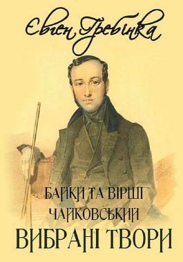 Євген Гребінка. Вибрані твори. Байки та вірші. Чайковський Авт: Євген Гребінка Вид-во: Андронум Євген Гребінка. Вибрані твори. Байки та вірші. Чайковський Авт: Євген Гребінка Вид-во: Андронум