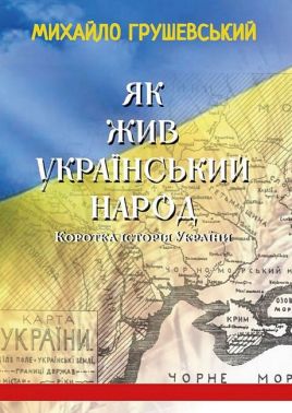 Як жив український народ. Коротка історія України Авт: Михайло Грушевський Вид-во: Андронум Як жив український народ. Коротка історія України Авт: Михайло Грушевський Вид-во: Андронум
