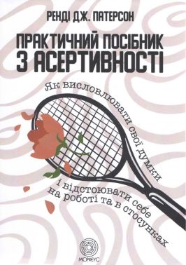 Практичний посібник з асертивності. Як висловлювати свої думки і відстоювати себе на роботі та в стосунках Авт: Ренді Дж. Патерсон Вид-во: Морфеус Практичний посібник з асертивності. Як висловлювати свої думки і відстоювати себе на роботі та в стосунках Авт: Ренді Дж. Патерсон Вид-во: Морфеус