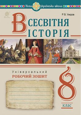 Універсальний робочий зошит Всесвітня історія 8 клас НУШ Авт: Р. Умєров Вид-во: Богдан Універсальний робочий зошит Всесвітня історія 8 клас НУШ Авт: Р. Умєров Вид-во: Богдан