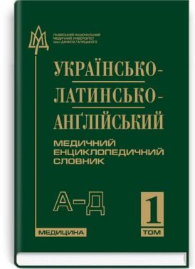 Українсько-латинсько-англійський медичний енциклопедичний словник: у 4 томах. — Том 1. А—Д / укладачі Л. І. Петрух, І.М. Головко - Спеціальна Книга