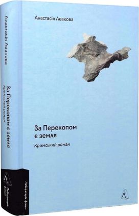 За Перекопом є земля. Кримський роман Авт: Анастасія Левкова Вид-во: Лабораторія