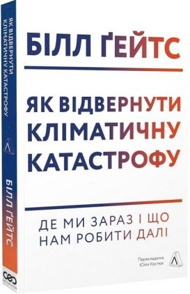Як відвернути кліматичну катастрофу. Де ми зараз і що нам робити далі Авт: Білл Ґейтс Вид-во: Лабораторія