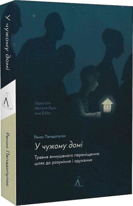 У чужому домі. Травма вимушеного переміщення: шлях до розуміння і одужання