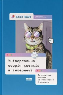 Універсальна теорія котиків в інтернеті. Як культура впливає на технології і навпаки Авт: Еліз Вайт Вид-во: Наш Формат