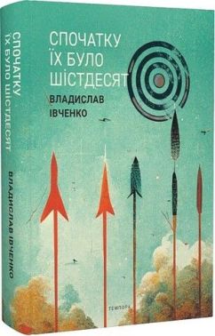 Спочатку їх було шістдесят Авт: Владислав Івченко Вид-во: Темпора