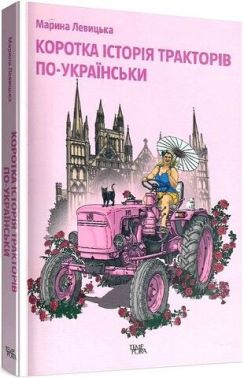 Коротка історія тракторів по-українськи Авт: Марина Левицька Вид-во: Темпора