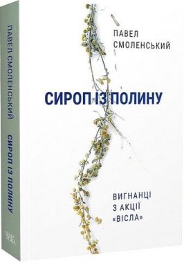 Сироп із полину. Вигнанці з акції «Вісла» Авт: Павел Смоленський Вид-во: Темпора Сироп із полину. Вигнанці з акції «Вісла» Авт: Павел Смоленський Вид-во: Темпора