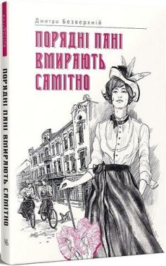 Порядні пані вмирають самітно Авт: Дмитро Безверхній Вид-во: Темпора