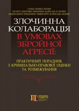 Злочинна колаборація в умовах збройної агресії. Практичний порадник з кримінально-правової оцінки та розмежування. Тверда обкладинка - Довідники