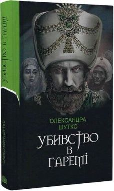Убивство в гаремі Авт: Олександра Шутко Вид-во: Богдан Убивство в гаремі Авт: Олександра Шутко Вид-во: Богдан