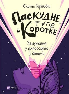 Паскудне, тупе й коротке. Занурення у філософію з дітьми Паскудне, тупе й коротке. Занурення у філософію з дітьми