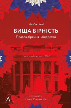 Вища вірність. Правда, брехня і лідерство. Спогади директора ФБР Авт: Джеймс Комі Вид-во: Лабораторія Вища вірність. Правда, брехня і лідерство. Спогади директора ФБР Авт: Джеймс Комі Вид-во: Лабораторія - Про Політику