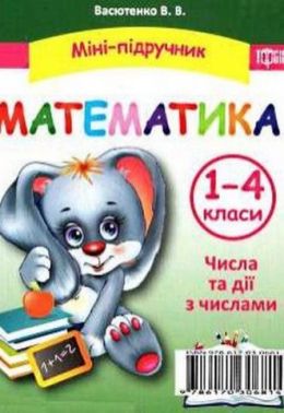 Міні-підручник Математика Числа та дії з числами 1-4 класи Авт: Васютенко В.В. Вид-во: Торсінг - Зошити та посібники 4 клас НУШ
