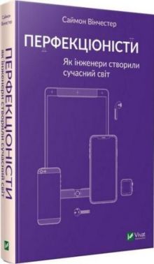 Перфекціоністи. Як інженери створили сучасний світ Авт: Саймон Вінчестер Вид-во: Vivat Перфекціоністи. Як інженери створили сучасний світ Авт: Саймон Вінчестер Вид-во: Vivat