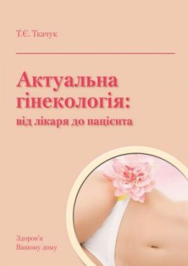 Актуальна гінекологія: від лікаря до пацієнта. Актуальна гінекологія: від лікаря до пацієнта.