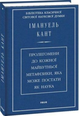 Пролегомени до кожної майбутньої метафізики, яка може постати як наука Авт: Імануель Кант Вид-во: Фоліо - Природні науки