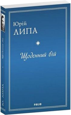 Щоденний бій Авт: Юрій Липа Вид-во: Фоліо - Поезія. Гуморески. П'єси