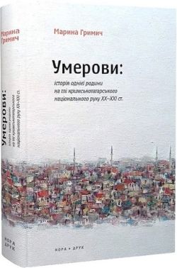 Умерови: історія однієї родини на тлі кримськотатарського національного руху ХХ–ХХІ ст. Авт: Марина Гримич Вид-во: Нора-Друк