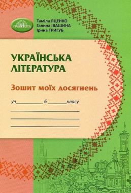 Зошит моїх досягнень Українська література 6 клас НУШ Авт: Т. Яценко Г. Івашина І. Тригуб Вид-во: Грамота