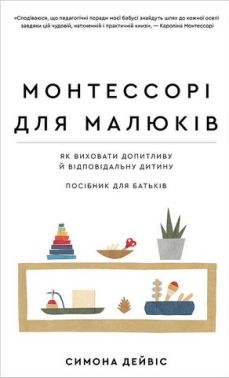Монтессорі для малюків. Як виховати допитливу й відповідальну дитину. Посібник для батьків Монтессорі для малюків. Як виховати допитливу й відповідальну дитину. Посібник для батьків - Література для батьків