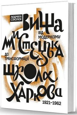 Вища мистецька школа Харкова. Від модернізму до трансформації (1921–1962) Вища мистецька школа Харкова. Від модернізму до трансформації (1921–1962)