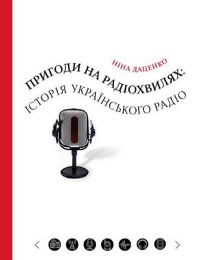 Пригоди на радіохвилях: історія українського радіо Авт: Ніна Даценко Вид-во: Темпора