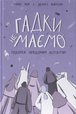 Гадки не маємо. Подорож невідомим Всесвітом Авт: Хорхе Чем Деніел Вайтсон Вид-во: Наш Формат - Науково-популярна література