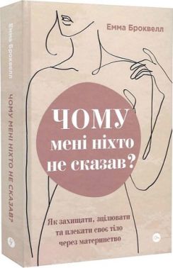 Чому мені ніхто не сказав? Як захищати, зцілювати та плекати своє тіло через материнство Чому мені ніхто не сказав? Як захищати, зцілювати та плекати своє тіло через материнство