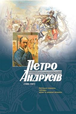 Петро Андрусів (1906–1981). Мистецька спадщина, публікації, архівні та довідкові матеріали Петро Андрусів (1906–1981). Мистецька спадщина, публікації, архівні та довідкові матеріали