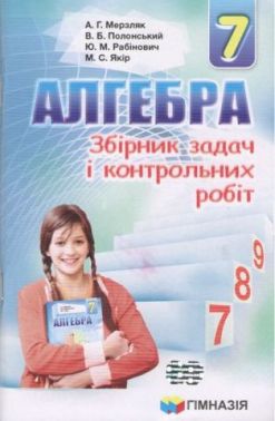 Збірник задач і контрольних робіт Алгебра 7 клас Нова програма Авт: А.Г. Мерзляк та ін. Вид-во: Гімназія