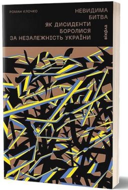 Невидима битва. Як дисиденти боролися за незалежність України Авт: Роман Клочко Вид-во: Віхола Невидима битва. Як дисиденти боролися за незалежність України Авт: Роман Клочко Вид-во: Віхола