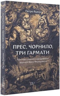 Прес, чорнило, три гармати. Пригоди славного мандрівного друкаря Івана Федоровича Авт: Петро Яценко Вид-во: Портал