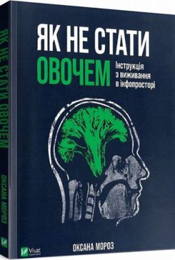 Як не стати овочем. Інструкція з виживання в інфопросторі Авт: Оксана Мороз Вид-во: Vivat Як не стати овочем. Інструкція з виживання в інфопросторі Авт: Оксана Мороз Вид-во: Vivat - Науково-популярна література