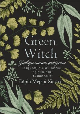 Green Witch. Універсальний довідник із природної магії рослин, ефірних олій та мінералів Green Witch. Універсальний довідник із природної магії рослин, ефірних олій та мінералів - Езотеріка
