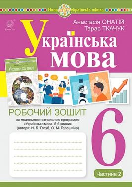 Робочий зошит Українська мова 6 клас Частина 2 НУШ За програмою Н.Б. Голуб О.М. Горошкіної Авт: Онатій А. Ткачука Т. Вид-во: Богдан
