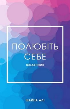 Полюбіть себе. Щоденник, який допоможе змінити ваше життя Полюбіть себе. Щоденник, який допоможе змінити ваше життя