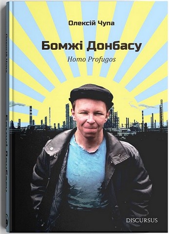 Бомжі Донбасу. Homo Profugos Авт: Олексій Чупа Вид-во: Дискурсус - фото 1