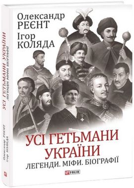 Усі гетьмани України. Легенди. Міфи. Біографії Авт: Олександр Реєнт Ігор Коляда Вид-во: Фоліо