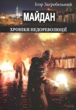 Майдан. Хроніки недореволюції Авт: Ігор Загребельний Вид-во: Крила Майдан. Хроніки недореволюції Авт: Ігор Загребельний Вид-во: Крила