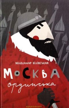 Москва ординська Авт: Володимир Білінський Вид-во: А-БА-БА-ГА-ЛА-МА-ГА