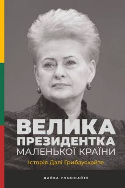 Велика президентка маленької країни. Історія Далі Грибаускайте Авт: Дайва Ульбінайте Вид-во: Наш Формат Велика президентка маленької країни. Історія Далі Грибаускайте Авт: Дайва Ульбінайте Вид-во: Наш Формат - Про Політику
