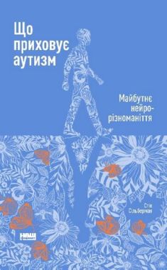 Що приховує аутизм. Майбутнє нейрорізноманіття Авт: Стів Сільберман Вид-во: Наш Формат - Науково-популярна література