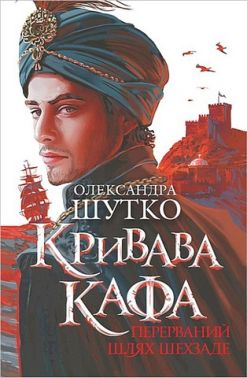 Кривава Кафа Книга 1 Перерваний шлях Шехзаде Авт: Олександра Шутко Вид-во: Богдан Кривава Кафа Книга 1 Перерваний шлях Шехзаде Авт: Олександра Шутко Вид-во: Богдан